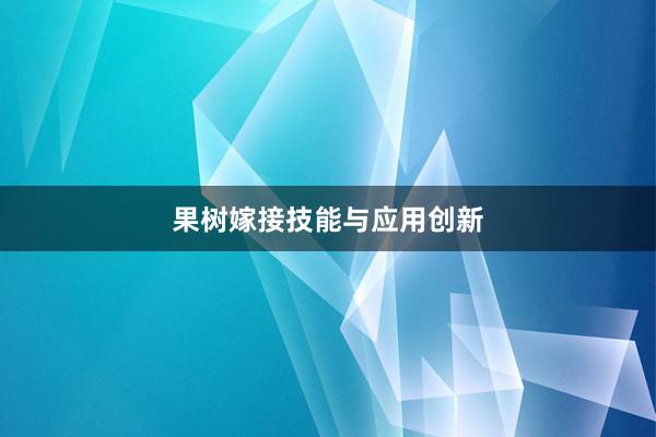 果树嫁接技能与应用创新