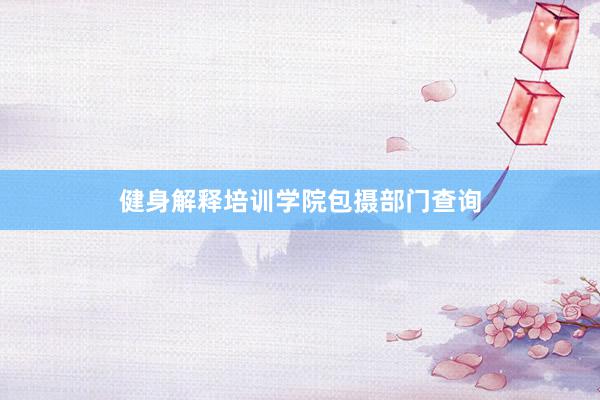 健身解释培训学院包摄部门查询